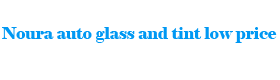 Noura auto glass and tint low price
